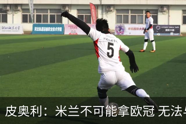 皮奥利：米兰不可能拿欧冠 无法与利物浦曼城竞争