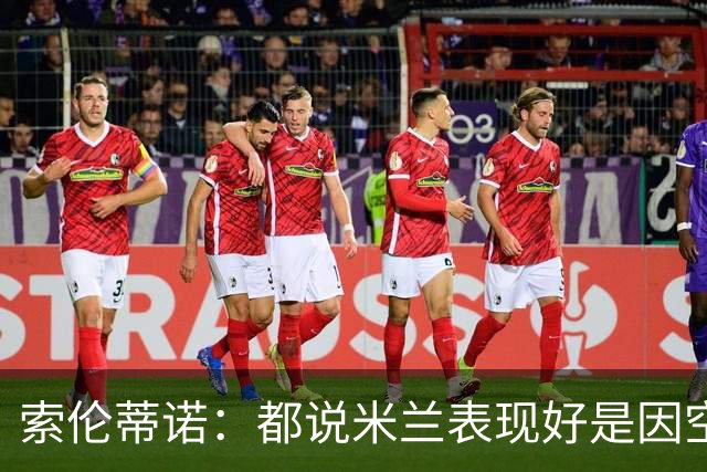索伦蒂诺：都说米兰表现好是因空场 现在仍很强势