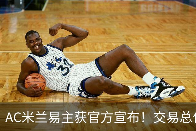 AC米兰易主获官方宣布！交易总价12亿欧元